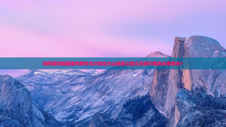如何规划昭通至内蒙古乌兰哈达火山地质公园三日游行程及必看景点？