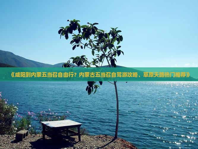 《咸阳到内蒙五当召自由行？内蒙古五当召自驾游攻略、草原天路热门推荐》