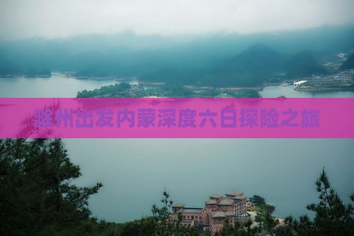 滁州出发内蒙深度六日探险之旅