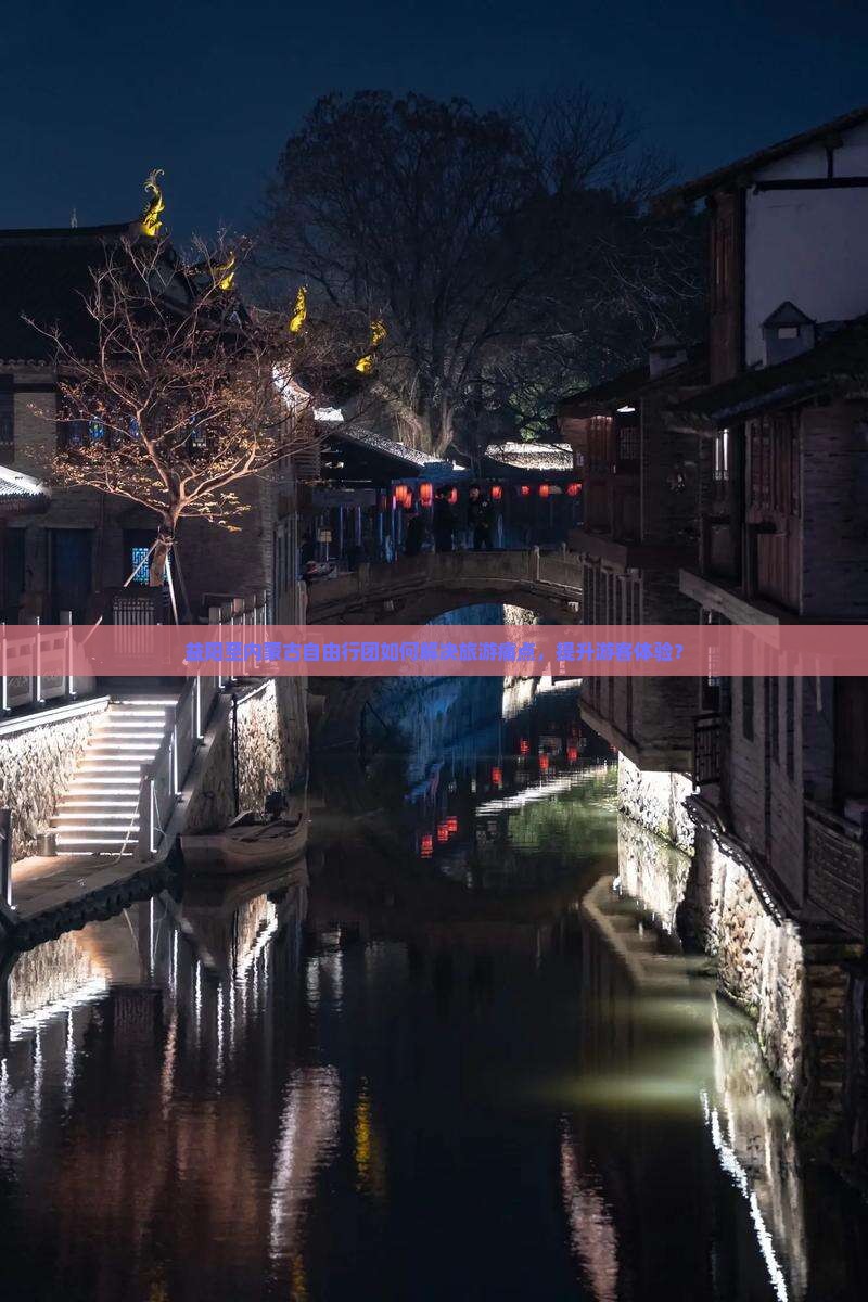 益阳至内蒙古自由行团如何解决旅游痛点，提升游客体验？