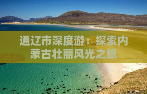 通辽市深度游：探索内蒙古壮丽风光之旅