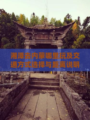 湘潭去内蒙哪里玩及交通方式选择与距离说明