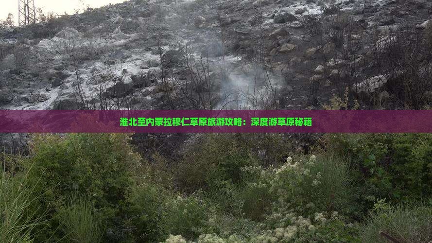 淮北至内蒙拉穆仁草原旅游攻略：深度游草原秘籍