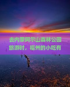 去内蒙阿尔山森林公园旅游时，福州的小吃有哪些值得尝试？