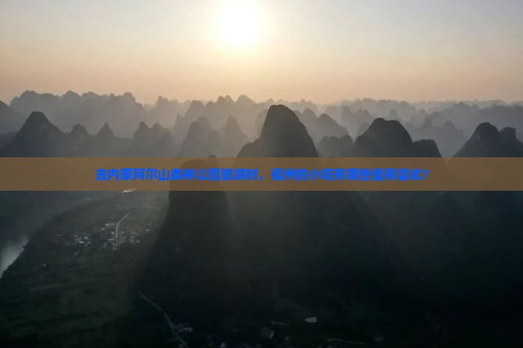 去内蒙阿尔山森林公园旅游时，福州的小吃有哪些值得尝试？