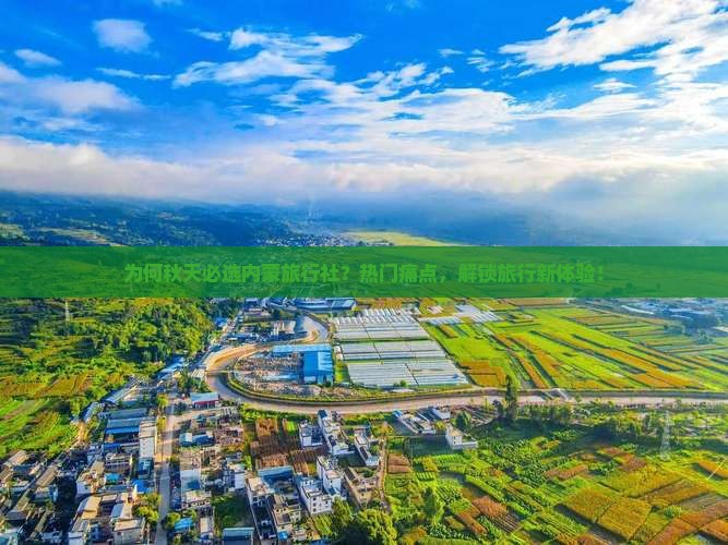 为何秋天必选内蒙旅行社？热门痛点，解锁旅行新体验！