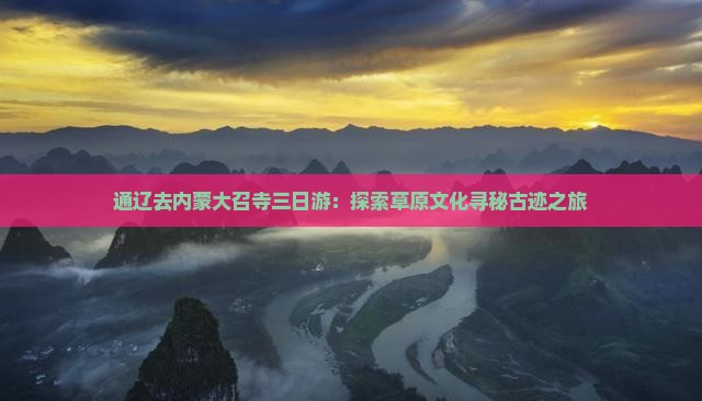 通辽去内蒙大召寺三日游：探索草原文化寻秘古迹之旅