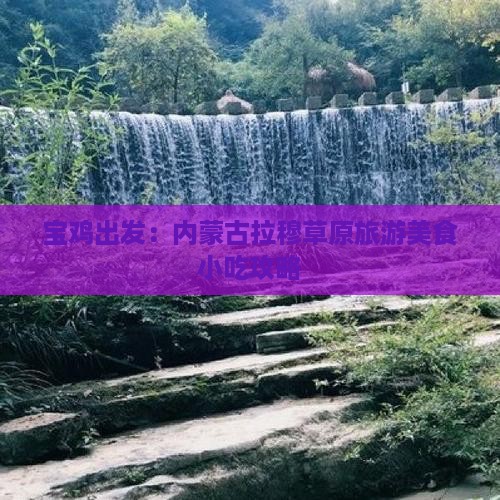 宝鸡出发：内蒙古拉穆草原旅游美食小吃攻略