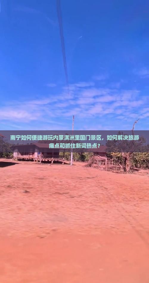 南宁如何便捷游玩内蒙满洲里国门景区，如何解决旅游痛点和抓住新词热点？