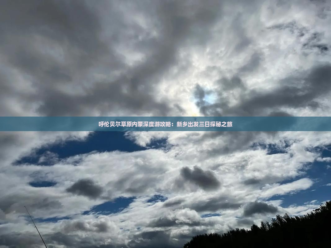 呼伦贝尔草原内蒙深度游攻略：新乡出发三日探秘之旅