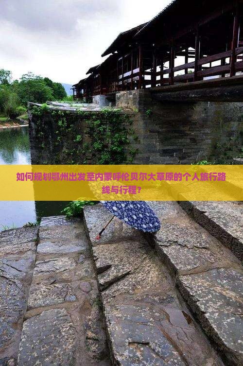 如何规划鄂州出发至内蒙呼伦贝尔大草原的个人旅行路线与行程？