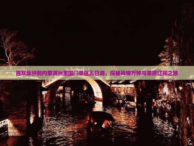 西双版纳到内蒙满洲里国门景区五日游，探秘风情万种与草原辽阔之旅