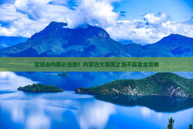 诸城去内蒙必去地？内蒙古大草原之旅不踩雷全攻略