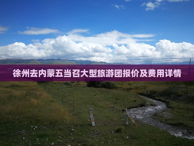 徐州去内蒙五当召大型旅游团报价及费用详情