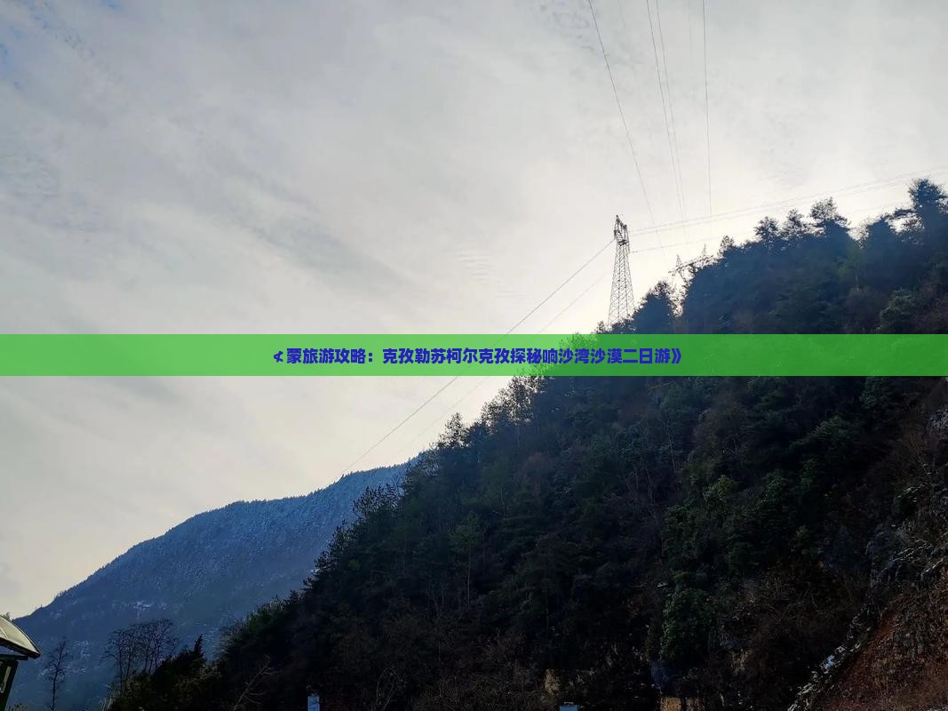 ≮蒙旅游攻略：克孜勒苏柯尔克孜探秘响沙湾沙漠二日游》