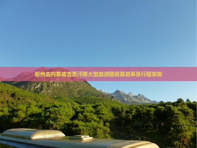 衢州去内蒙成吉思汗陵大型旅游团招募启事及行程安排