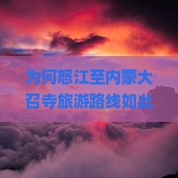 为何怒江至内蒙大召寺旅游路线如此，究竟隐藏哪些痛点与热词新词？