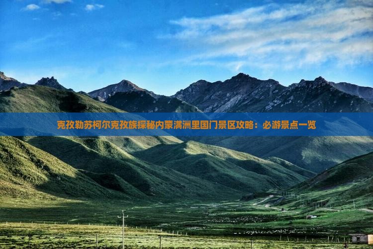 克孜勒苏柯尔克孜族探秘内蒙满洲里国门景区攻略：必游景点一览