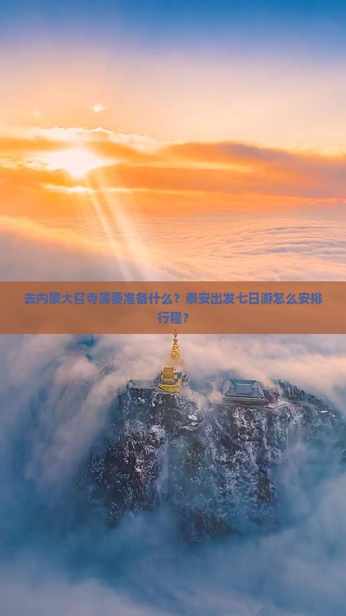 去内蒙大召寺需要准备什么？泰安出发七日游怎么安排行程？