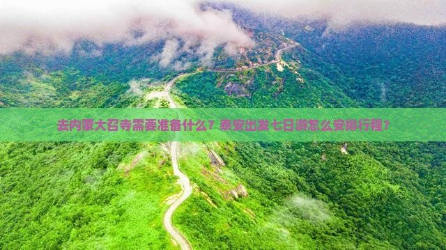 去内蒙大召寺需要准备什么？泰安出发七日游怎么安排行程？