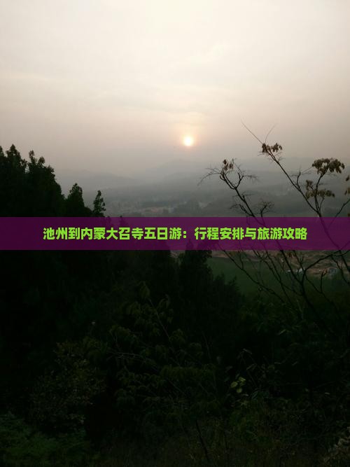 池州到内蒙大召寺五日游：行程安排与旅游攻略