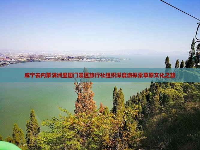 咸宁去内蒙满洲里国门景区旅行社组织深度游探索草原文化之旅