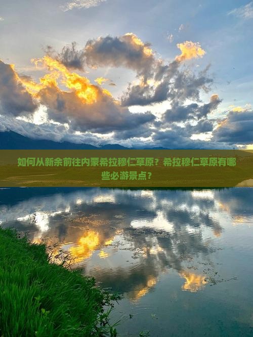 如何从新余前往内蒙希拉穆仁草原？希拉穆仁草原有哪些必游景点？