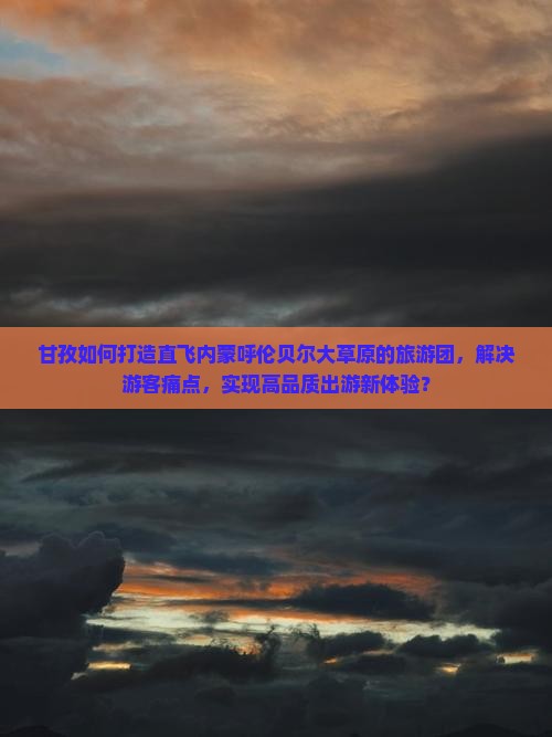 甘孜如何打造直飞内蒙呼伦贝尔大草原的旅游团，解决游客痛点，实现高品质出游新体验？
