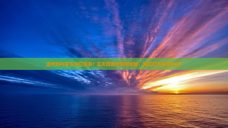 温州到内蒙五当召旅游？五天四晚自驾游攻略，网红打卡地全在这！