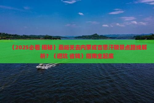 嘉峪关去内蒙成吉思汗陵景点