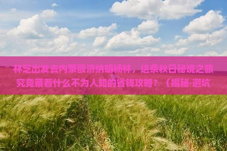 林芝到内蒙额济纳胡杨林旅游