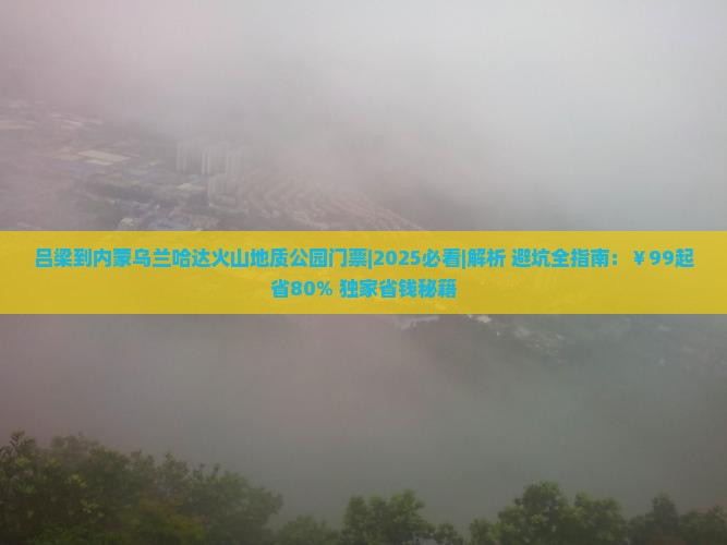 吕梁到内蒙乌兰哈达火山地质公园门票