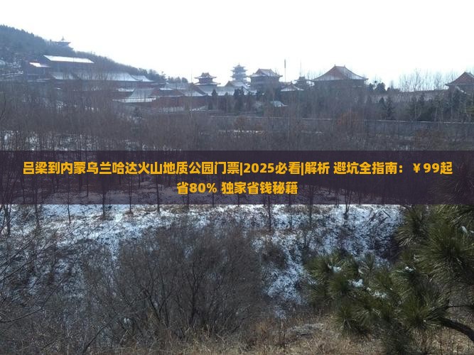吕梁到内蒙乌兰哈达火山地质公园门票