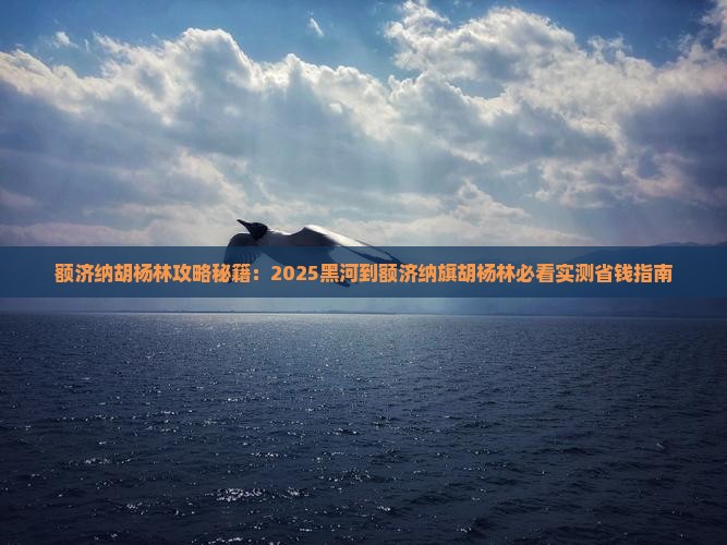 黑河到内蒙额济纳胡杨林必去地