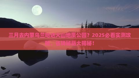 三月去内蒙乌兰哈达火山地质公园旅行社