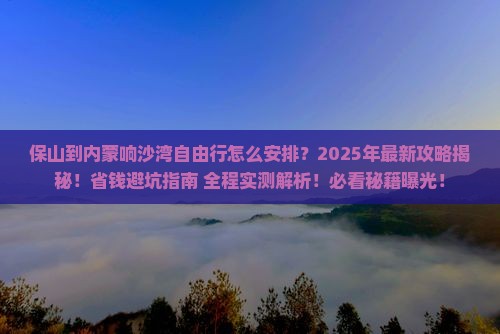 保山到内蒙响沙湾自由行