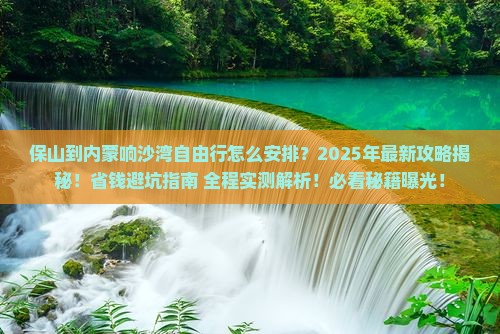 保山到内蒙响沙湾自由行