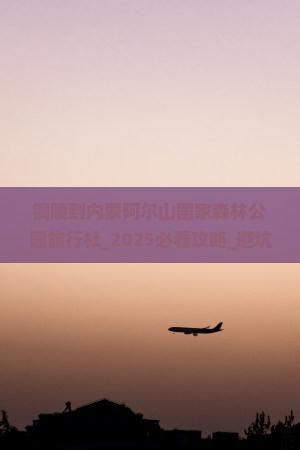 铜陵到内蒙阿尔山国家森林公园旅行社