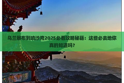 乌兰察布到内蒙响沙湾必去地 乌兰察布到内蒙响沙湾必去地