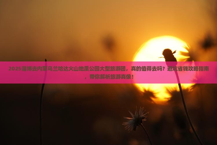 淄博去内蒙乌兰哈达火山地质公园大型旅游团