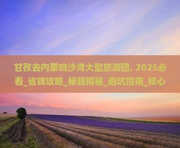 甘孜去内蒙响沙湾大型旅游团