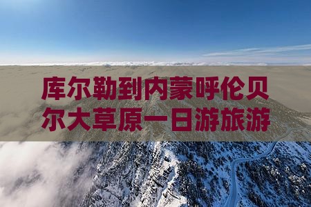 库尔勒到内蒙呼伦贝尔大草原一日游