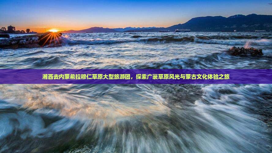 湘西去内蒙希拉穆仁草原大型旅游团