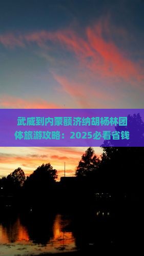 武威到内蒙额济纳胡杨林团体旅游