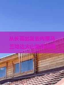 长葛去内蒙乌兰哈达火山地质公园景点