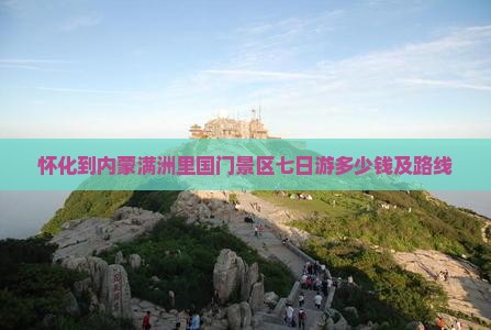 怀化到内蒙满洲里国门景区七日游