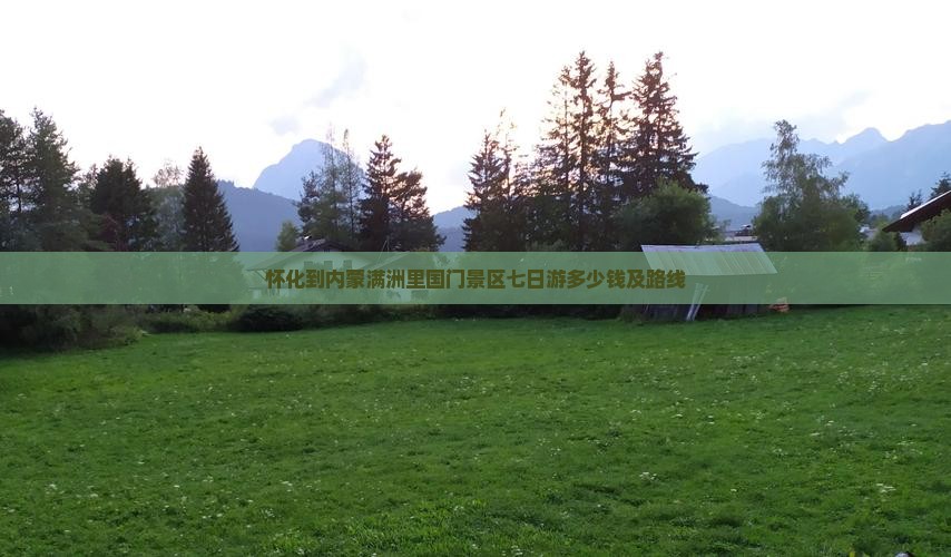 怀化到内蒙满洲里国门景区七日游