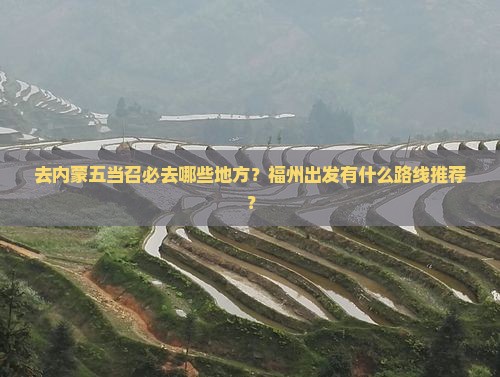 福州去内蒙五当召必去地