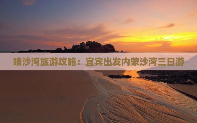 宜宾去内蒙响沙湾三日游