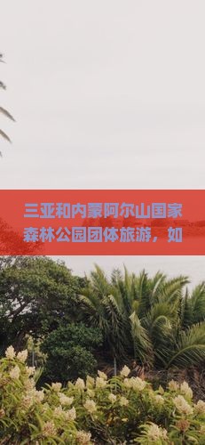 三亚到内蒙阿尔山国家森林公园团体旅游